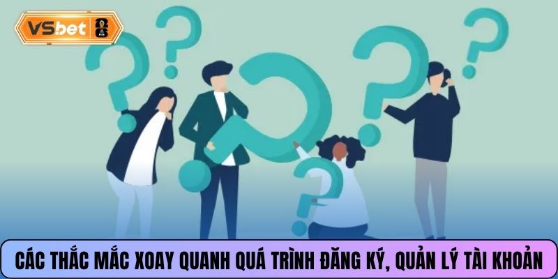 Các thắc mắc xoay quanh quá trình đăng ký, quản lý tài khoản