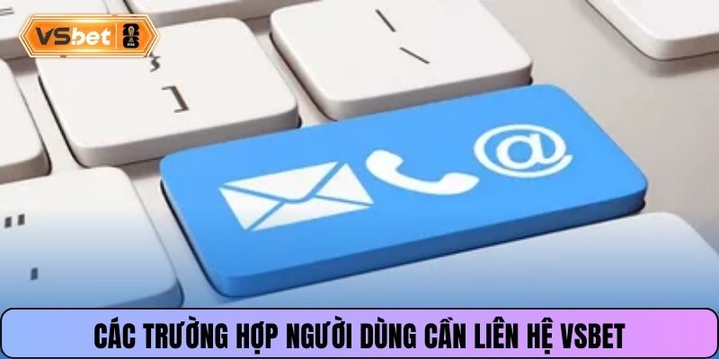 Các trường hợp người dùng cần liên hệ Vsbet