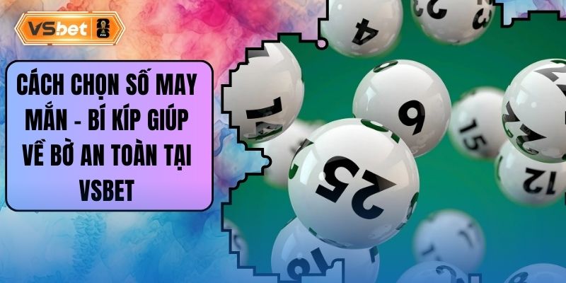 Cách Chọn Số May Mắn - Bí Kíp Giúp Về Bờ An Toàn Tại Vsbet