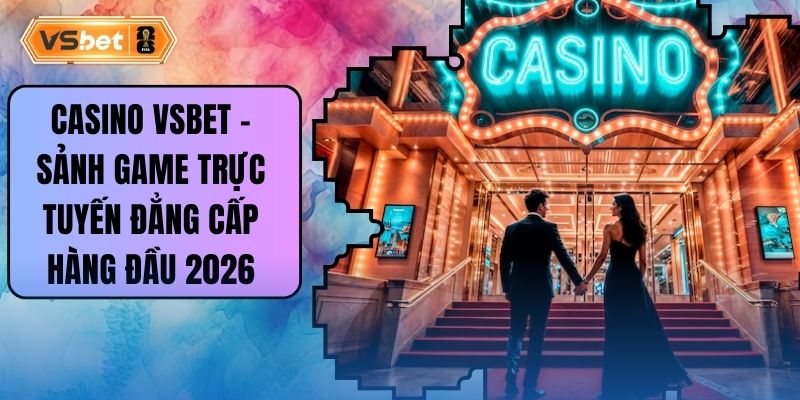 Casino Vsbet – Sảnh Game Trực Tuyến Đẳng Cấp Hàng Đầu 2026