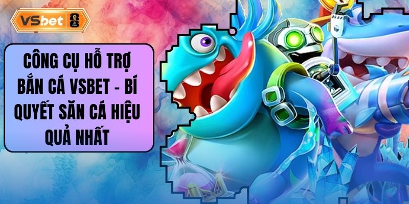Công Cụ Hỗ Trợ Bắn Cá Vsbet – Bí Quyết Săn Cá Hiệu Quả Nhất