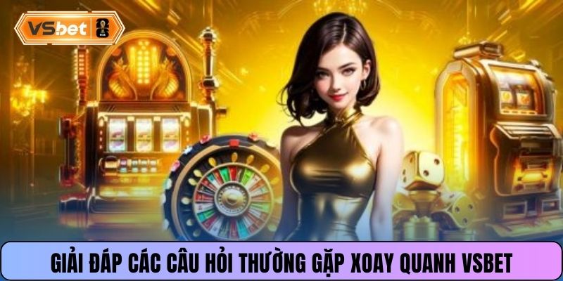 Giải đáp các câu hỏi thường gặp xoay quanh Vsbet