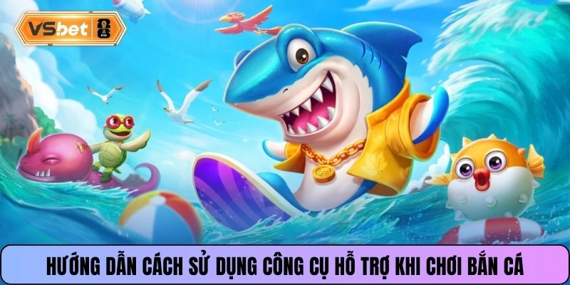Hướng dẫn cách sử dụng công cụ hỗ trợ khi chơi bắn cá