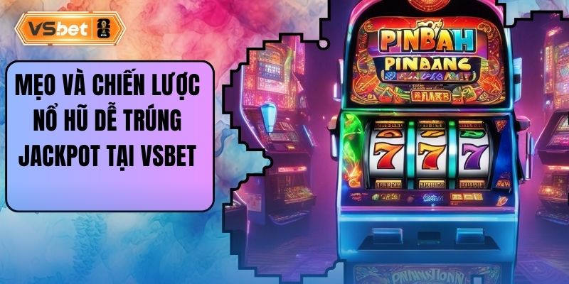 Mẹo Và Chiến Lược Nổ Hũ Dễ Trúng Jackpot Tại Vsbet