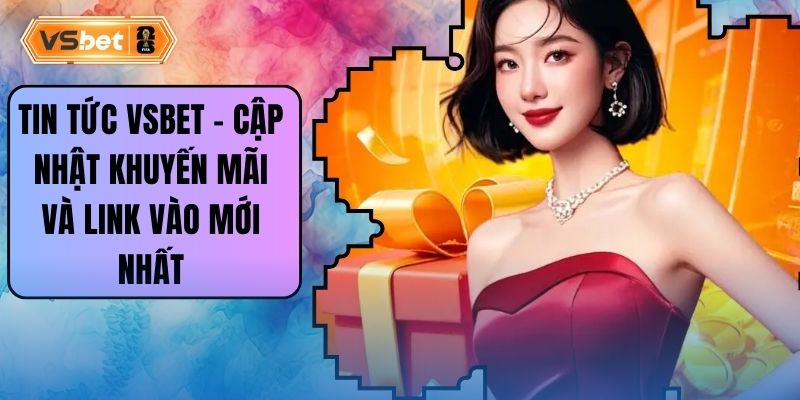 Tin Tức Vsbet - Cập Nhật Khuyến Mãi Và Link Vào Mới Nhất