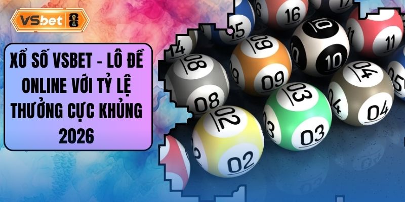 Xổ Số Vsbet - Lô Đề Online Với Tỷ Lệ Thưởng Cực Khủng 2026