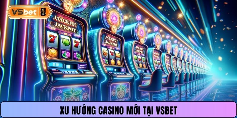 Xu hướng casino mới tại Vsbet